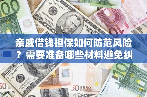 武汉亲戚借钱担保如何防范风险？需要准备哪些材料避免纠纷？