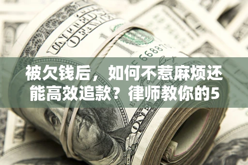 武汉被欠钱后，如何不惹麻烦还能高效追款？律师教你的5步合法讨债法