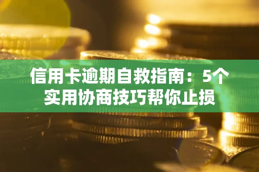 武汉信用卡逾期自救指南：5个实用协商技巧帮你止损