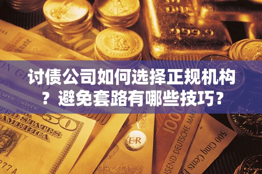 武汉讨债公司如何选择正规机构？避免套路有哪些技巧？