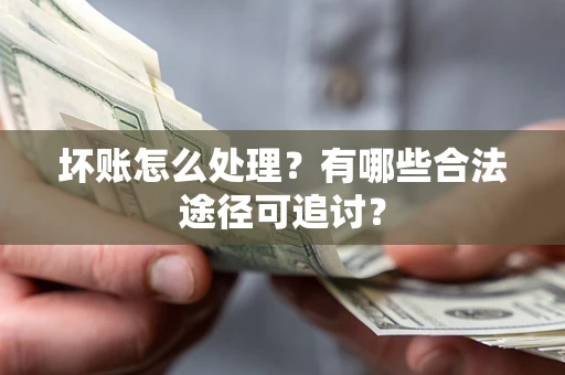 武汉坏账怎么处理？有哪些合法途径可追讨？