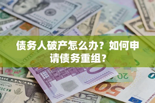 武汉债务人破产怎么办？如何申请债务重组？