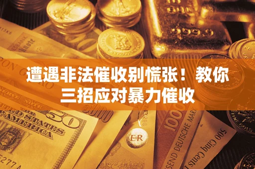 武汉遭遇非法催收别慌张！教你三招应对暴力催收