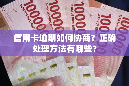 武汉信用卡逾期如何协商？正确处理方法有哪些？