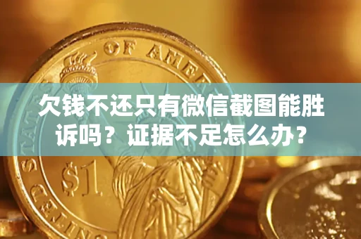 武汉欠钱不还只有微信截图能胜诉吗？证据不足怎么办？