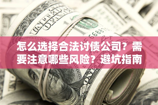 武汉怎么选择合法讨债公司？需要注意哪些风险？避坑指南来了！