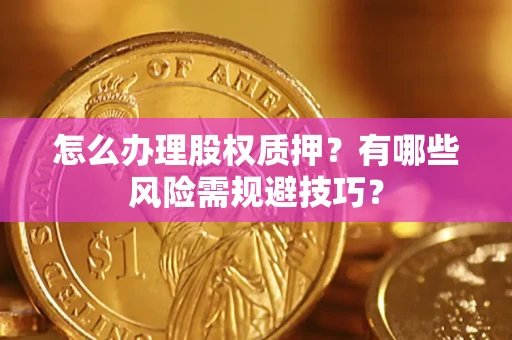 武汉怎么办理股权质押？有哪些风险需规避技巧？