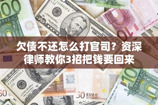 武汉欠债不还怎么打官司？资深律师教你3招把钱要回来