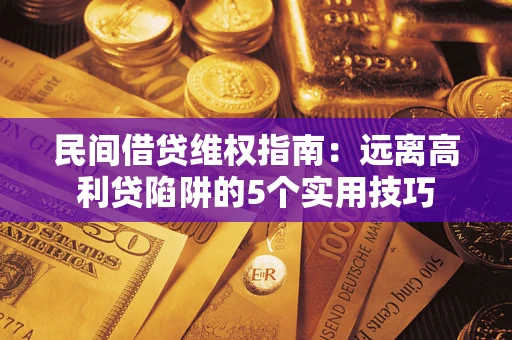 武汉民间借贷维权指南：远离高利贷陷阱的5个实用技巧