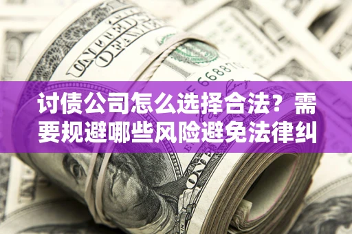 武汉讨债公司怎么选择合法？需要规避哪些风险避免法律纠纷？