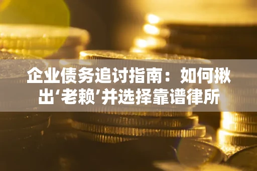 武汉企业债务追讨指南：如何揪出‘老赖’并选择靠谱律所