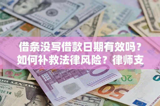 武汉借条没写借款日期有效吗？如何补救法律风险？律师支招