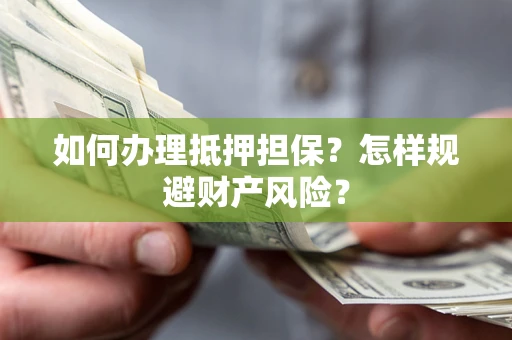 武汉如何办理抵押担保？怎样规避财产风险？