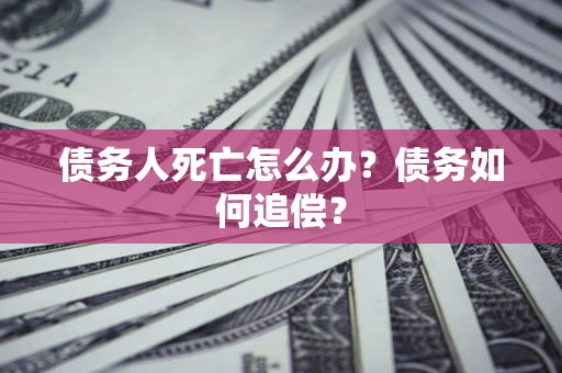 武汉债务人死亡怎么办？债务如何追偿？