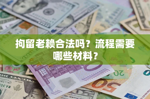 武汉拘留老赖合法吗？流程需要哪些材料？