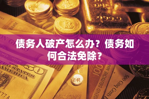 武汉债务人破产怎么办？债务如何合法免除？