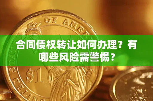 武汉合同债权转让如何办理？有哪些风险需警惕？