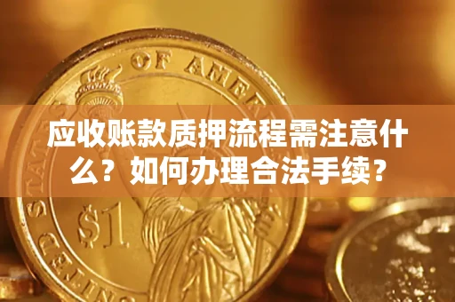 武汉应收账款质押流程需注意什么？如何办理合法手续？