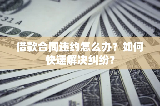 武汉借款合同违约怎么办？如何快速解决纠纷？