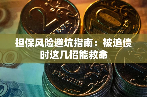 武汉担保风险避坑指南：被追债时这几招能救命
