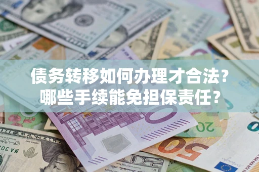 武汉债务转移如何办理才合法？哪些手续能免担保责任？
