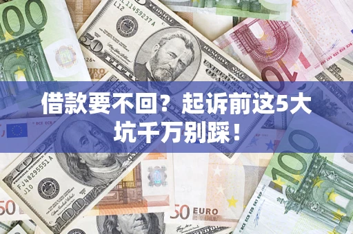 武汉借款要不回？起诉前这5大坑千万别踩！