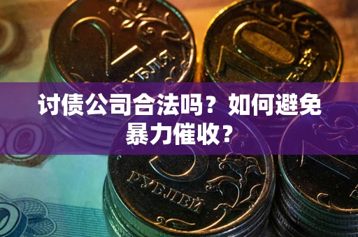 武汉讨债公司合法吗？如何避免暴力催收？