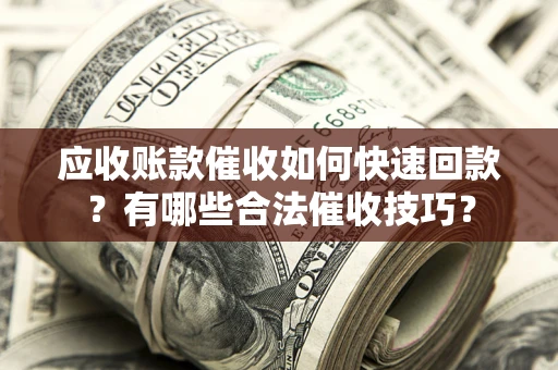 武汉应收账款催收如何快速回款？有哪些合法催收技巧？