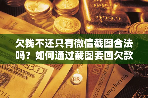 武汉欠钱不还只有微信截图合法吗？如何通过截图要回欠款？