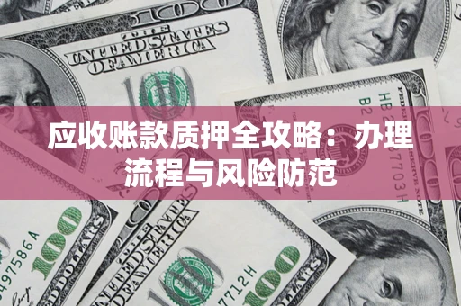 武汉应收账款质押全攻略：办理流程与风险防范