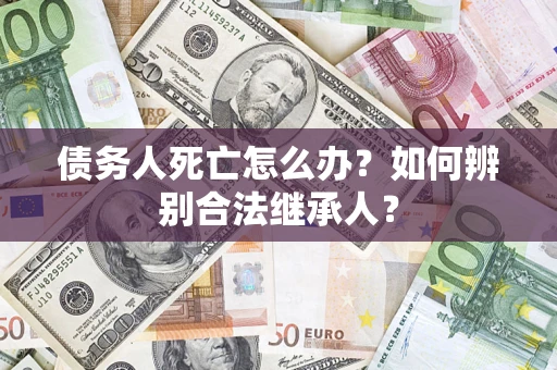武汉债务人死亡怎么办？如何辨别合法继承人？