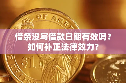 武汉借条没写借款日期有效吗？如何补正法律效力？