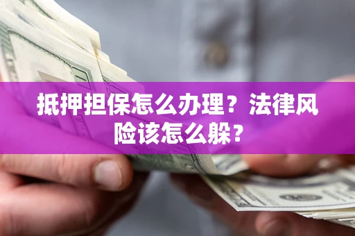 武汉抵押担保怎么办理？法律风险该怎么躲？