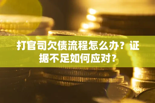 武汉打官司欠债流程怎么办？证据不足如何应对？