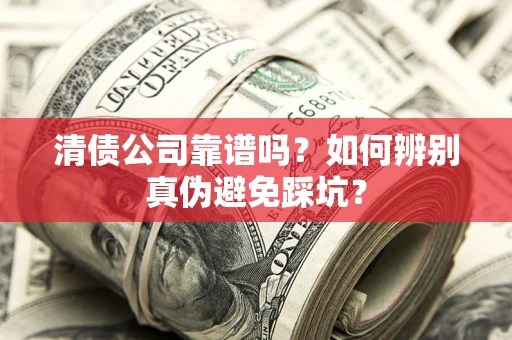 武汉清债公司靠谱吗？如何辨别真伪避免踩坑？