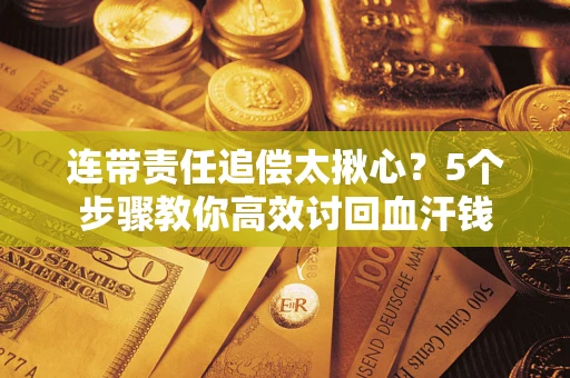 武汉连带责任追偿太揪心？5个步骤教你高效讨回血汗钱