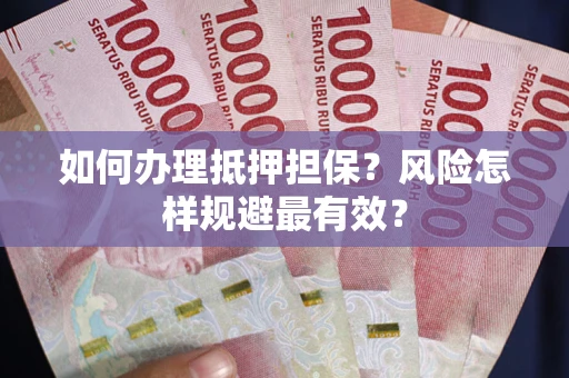 武汉如何办理抵押担保？风险怎样规避最有效？