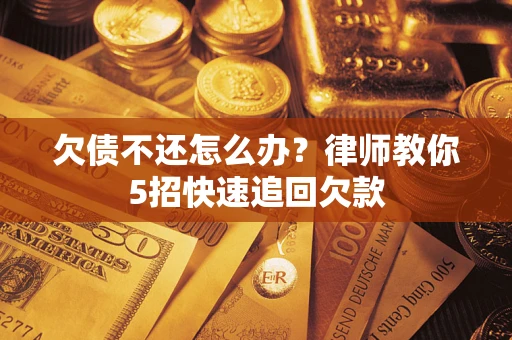武汉欠债不还怎么办？律师教你5招快速追回欠款