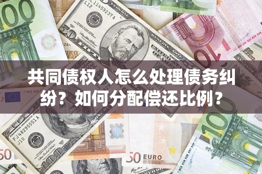 武汉共同债权人怎么处理债务纠纷？如何分配偿还比例？