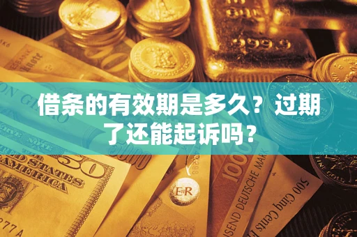 武汉借条的有效期是多久？过期了还能起诉吗？