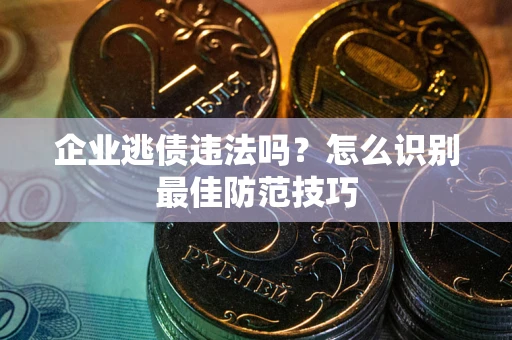 武汉企业逃债违法吗？怎么识别最佳防范技巧