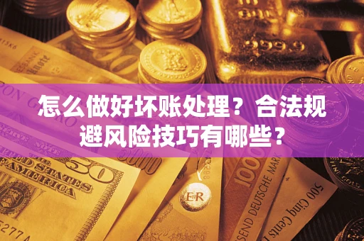 武汉怎么做好坏账处理？合法规避风险技巧有哪些？