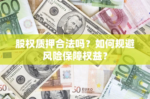 武汉股权质押合法吗？如何规避风险保障权益？