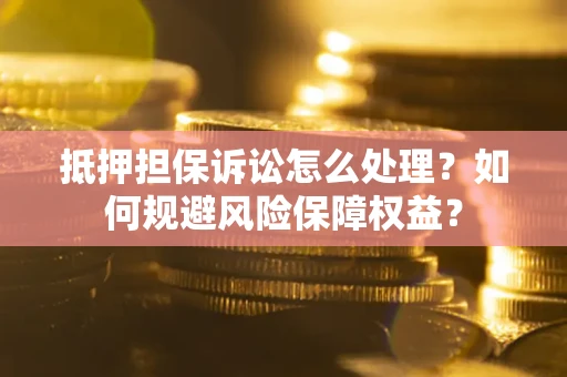 武汉抵押担保诉讼怎么处理？如何规避风险保障权益？