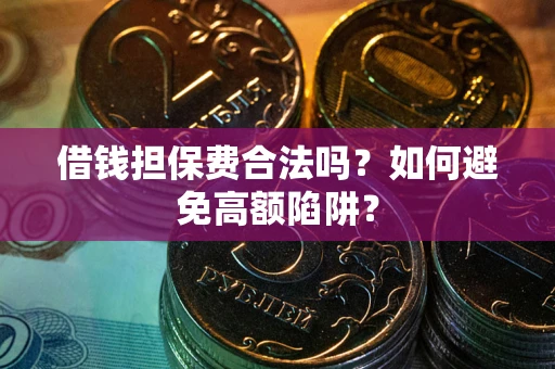 武汉借钱担保费合法吗？如何避免高额陷阱？
