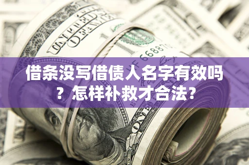 武汉借条没写借债人名字有效吗？怎样补救才合法？