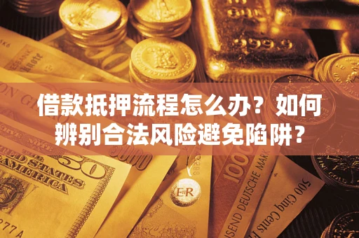 武汉借款抵押流程怎么办？如何辨别合法风险避免陷阱？