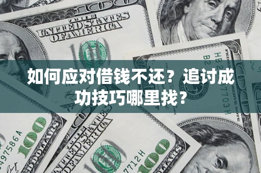 武汉如何应对借钱不还？追讨成功技巧哪里找？
