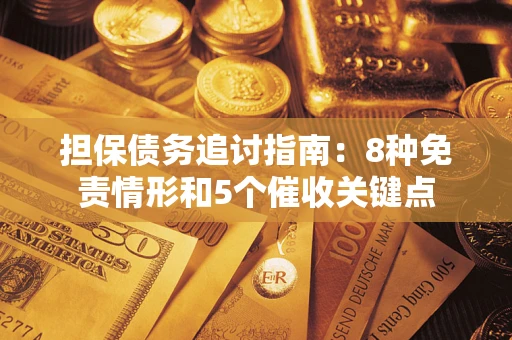 武汉担保债务追讨指南：8种免责情形和5个催收关键点