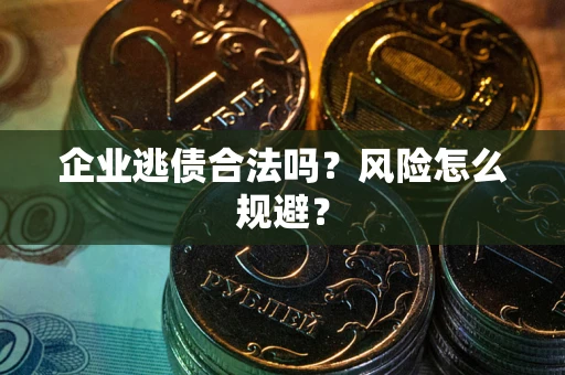 武汉企业逃债合法吗？风险怎么规避？